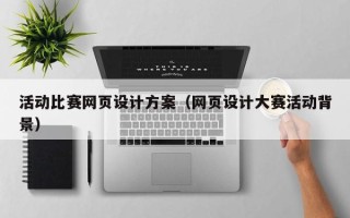 泗洪活动比赛网页设计方案（网页设计大赛活动背景）